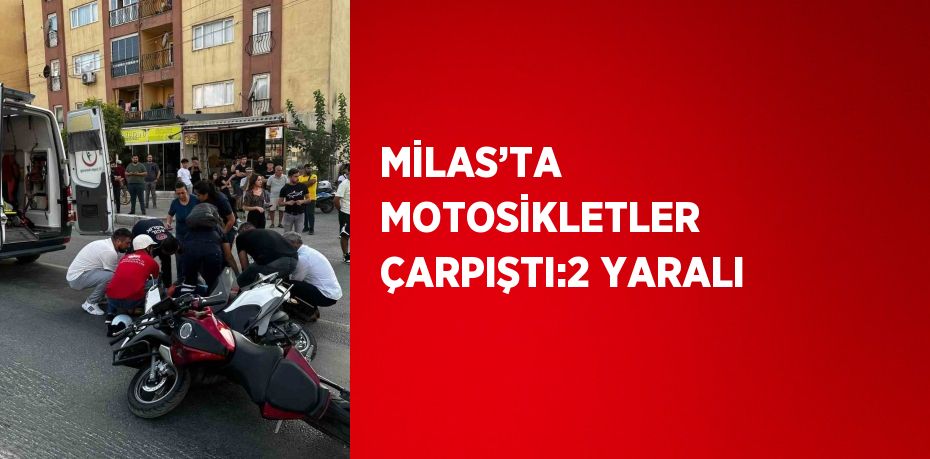 MİLAS’TA MOTOSİKLETLER ÇARPIŞTI:2 YARALI