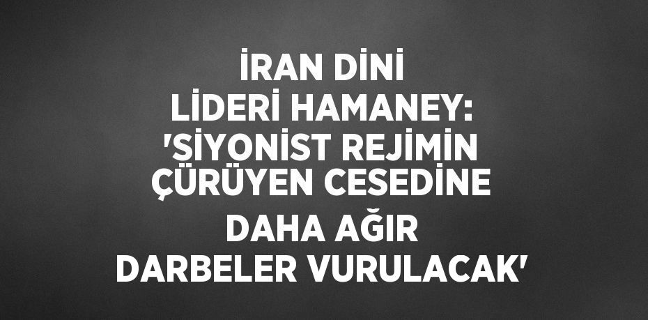 İRAN DİNİ LİDERİ HAMANEY: 'SİYONİST REJİMİN ÇÜRÜYEN CESEDİNE DAHA AĞIR DARBELER VURULACAK'