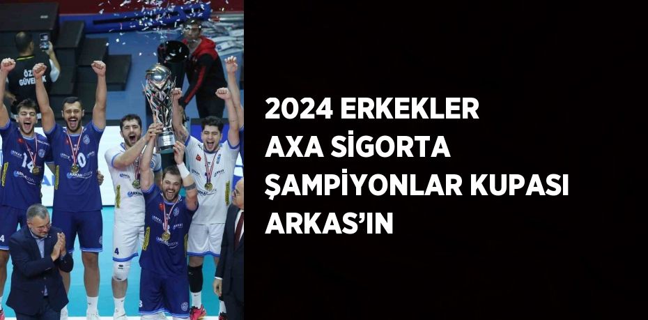 2024 ERKEKLER AXA SİGORTA ŞAMPİYONLAR KUPASI ARKAS’IN