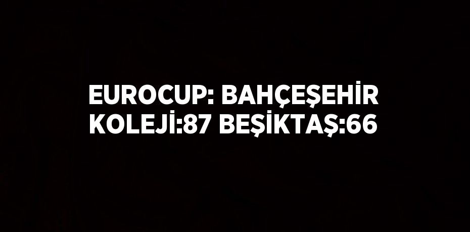 EUROCUP: BAHÇEŞEHİR KOLEJİ:87 BEŞİKTAŞ:66