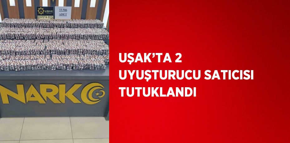 UŞAK’TA 2 UYUŞTURUCU SATICISI TUTUKLANDI