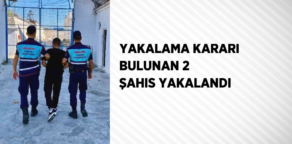 YAKALAMA KARARI BULUNAN 2 ŞAHIS YAKALANDI