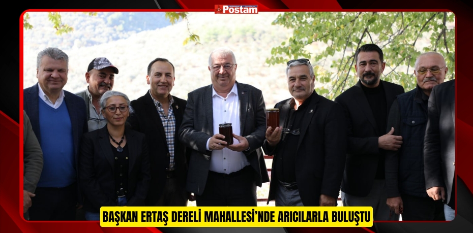 BAŞKAN ERTAŞ DERELİ MAHALLESİ’NDE ARICILARLA BULUŞTU