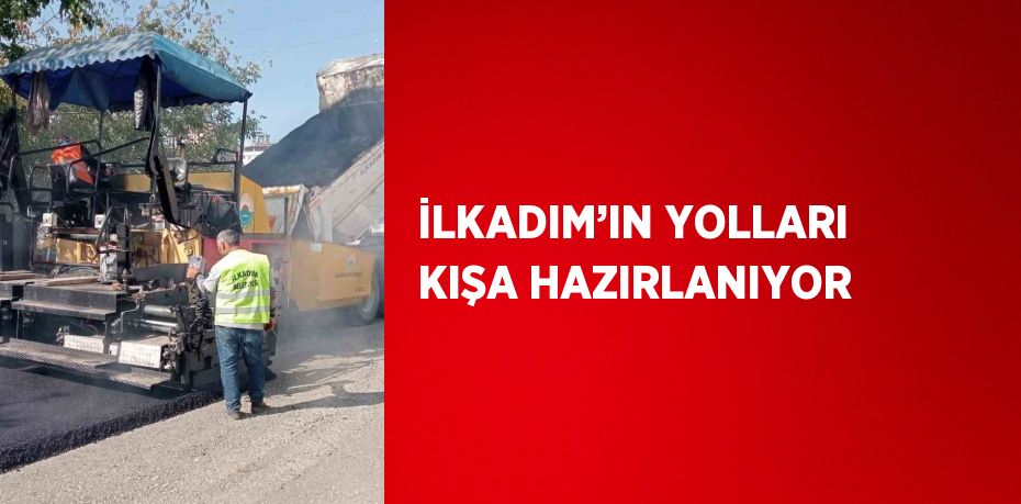 İLKADIM’IN YOLLARI KIŞA HAZIRLANIYOR