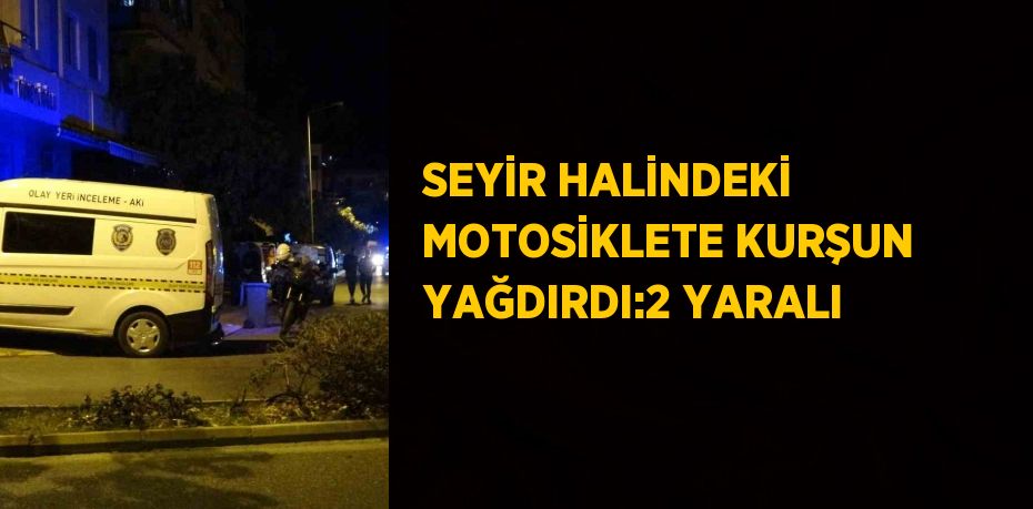 SEYİR HALİNDEKİ MOTOSİKLETE KURŞUN YAĞDIRDI:2 YARALI