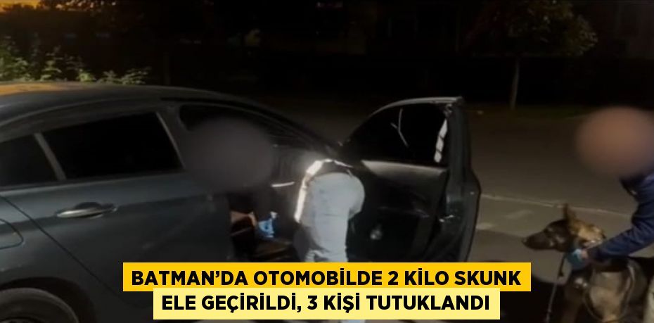 BATMAN’DA OTOMOBİLDE 2 KİLO SKUNK ELE GEÇİRİLDİ, 3 KİŞİ TUTUKLANDI