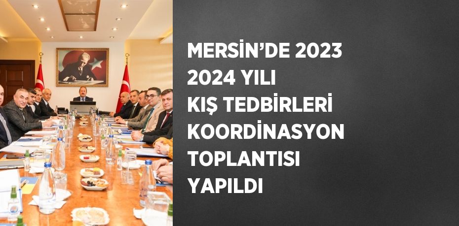 MERSİN’DE 2023 2024 YILI KIŞ TEDBİRLERİ KOORDİNASYON TOPLANTISI YAPILDI