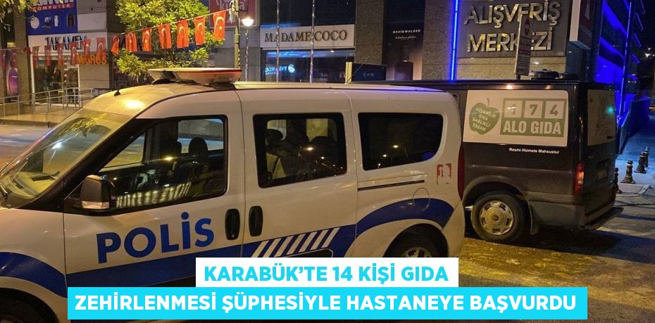 KARABÜK’TE 14 KİŞİ GIDA ZEHİRLENMESİ ŞÜPHESİYLE HASTANEYE BAŞVURDU