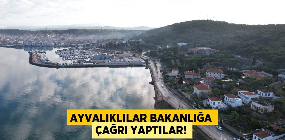 AYVALIKLILAR BAKANLIĞA ÇAĞRI YAPTILAR!