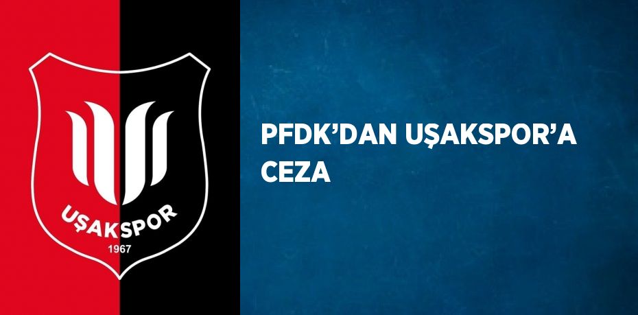 PFDK’DAN UŞAKSPOR’A CEZA