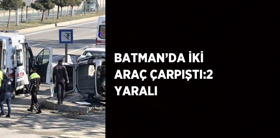 BATMAN’DA İKİ ARAÇ ÇARPIŞTI:2 YARALI