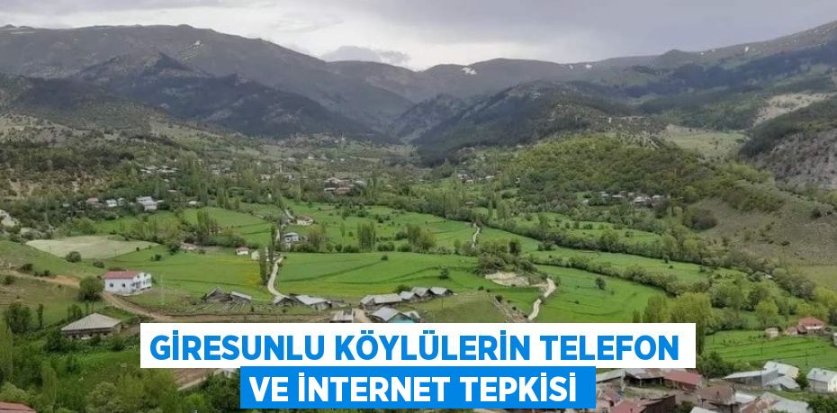 GİRESUNLU KÖYLÜLERİN TELEFON VE İNTERNET TEPKİSİ