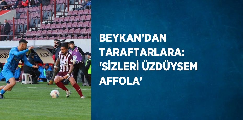 BEYKAN’DAN TARAFTARLARA: 'SİZLERİ ÜZDÜYSEM AFFOLA'