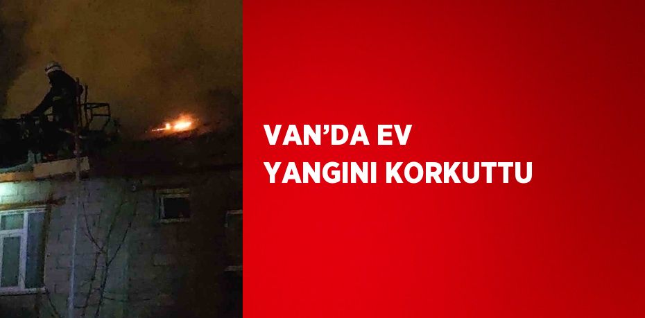 VAN’DA EV YANGINI KORKUTTU