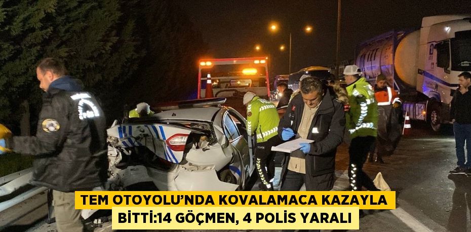 TEM OTOYOLU’NDA KOVALAMACA KAZAYLA BİTTİ:14 GÖÇMEN, 4 POLİS YARALI