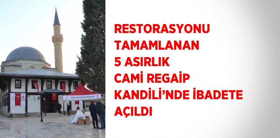 RESTORASYONU TAMAMLANAN 5 ASIRLIK CAMİ REGAİP KANDİLİ’NDE İBADETE AÇILDI