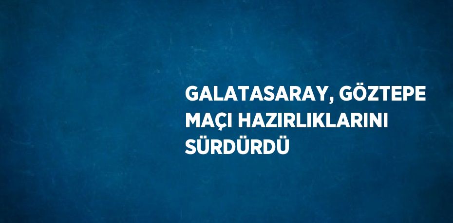 GALATASARAY, GÖZTEPE MAÇI HAZIRLIKLARINI SÜRDÜRDÜ