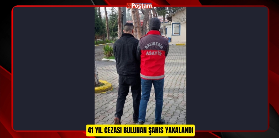 41 YIL CEZASI BULUNAN ŞAHIS YAKALANDI