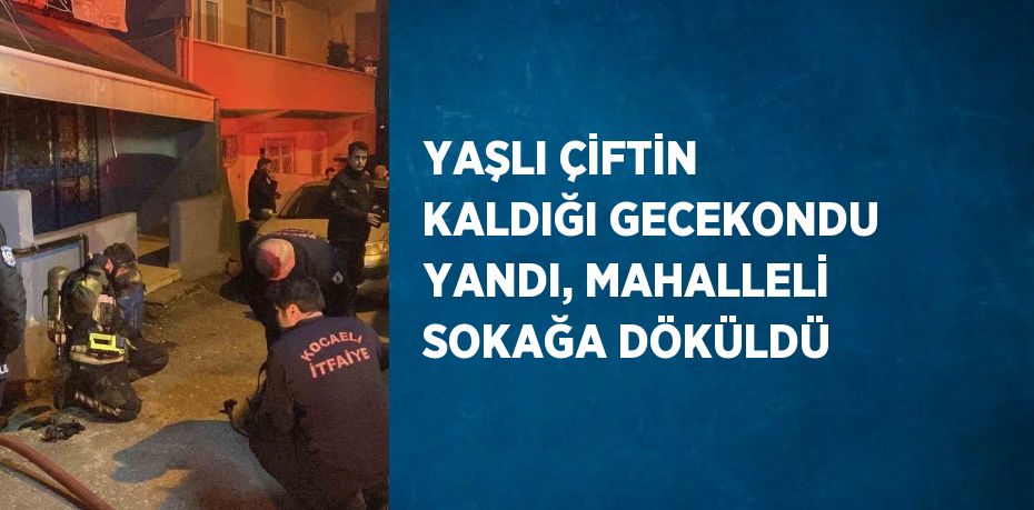 YAŞLI ÇİFTİN KALDIĞI GECEKONDU YANDI, MAHALLELİ SOKAĞA DÖKÜLDÜ