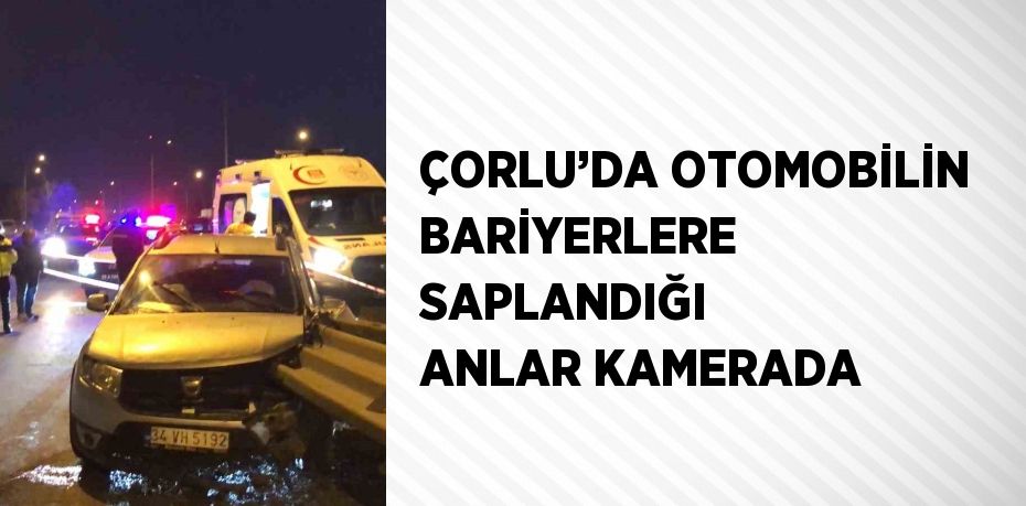 ÇORLU’DA OTOMOBİLİN BARİYERLERE SAPLANDIĞI ANLAR KAMERADA