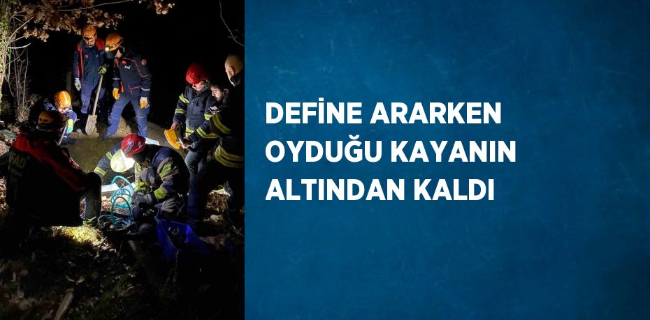 DEFİNE ARARKEN OYDUĞU KAYANIN ALTINDAN KALDI