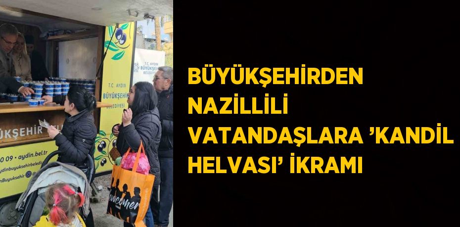 BÜYÜKŞEHİRDEN NAZİLLİLİ VATANDAŞLARA ’KANDİL HELVASI’ İKRAMI