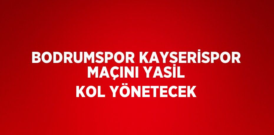 BODRUMSPOR KAYSERİSPOR MAÇINI YASİL KOL YÖNETECEK