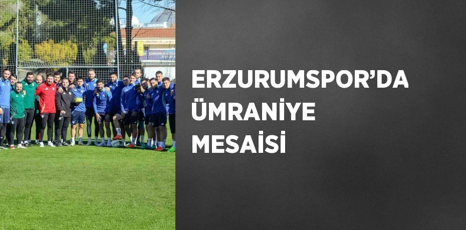 ERZURUMSPOR’DA ÜMRANİYE MESAİSİ