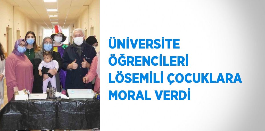 ÜNİVERSİTE ÖĞRENCİLERİ LÖSEMİLİ ÇOCUKLARA MORAL VERDİ