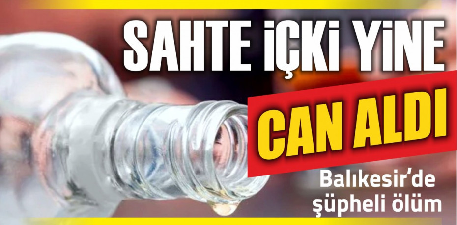 SAHTE İÇKİ YİNE CAN ALDI...