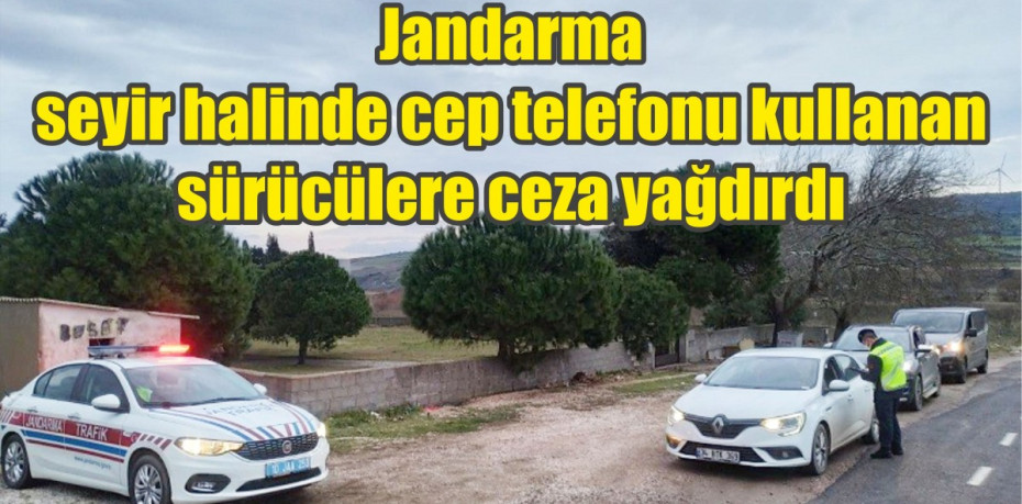 Jandarma seyir halinde cep telefonu kullanan sürücülere ceza yağdırdı