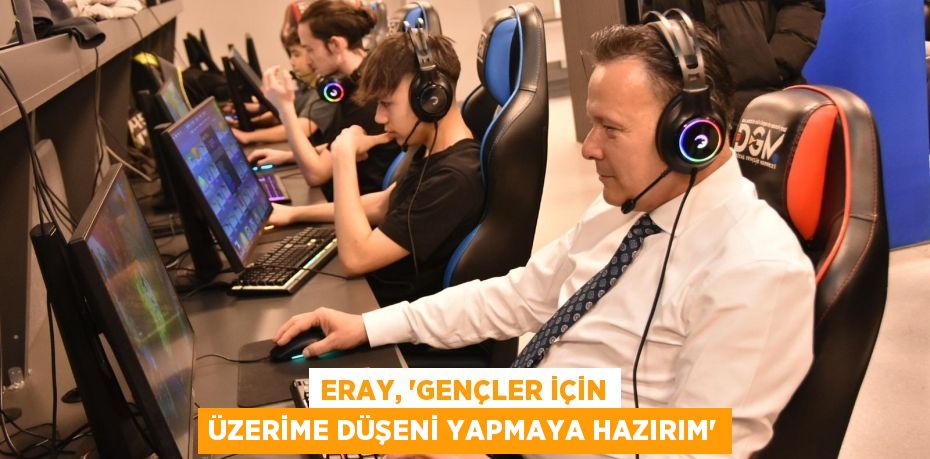 ERAY, “GENÇLER İÇİN ÜZERİME DÜŞENİ YAPMAYA HAZIRIM”