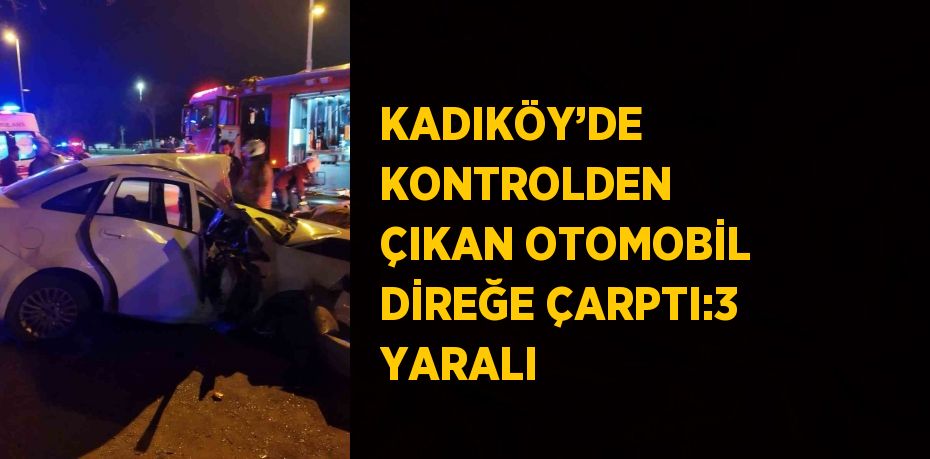 KADIKÖY’DE KONTROLDEN ÇIKAN OTOMOBİL DİREĞE ÇARPTI:3 YARALI