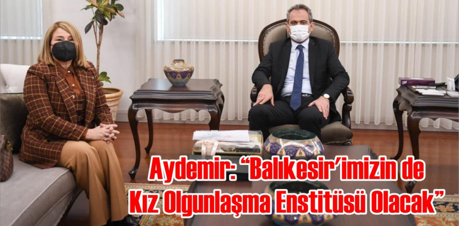 Aydemir: “Balıkesir’imizin de Kız Olgunlaşma Enstitüsü Olacak”