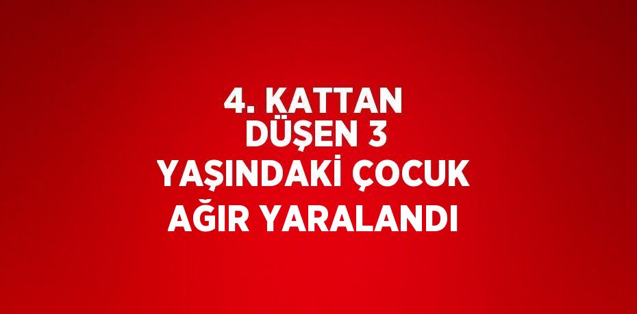 4. KATTAN DÜŞEN 3 YAŞINDAKİ ÇOCUK AĞIR YARALANDI