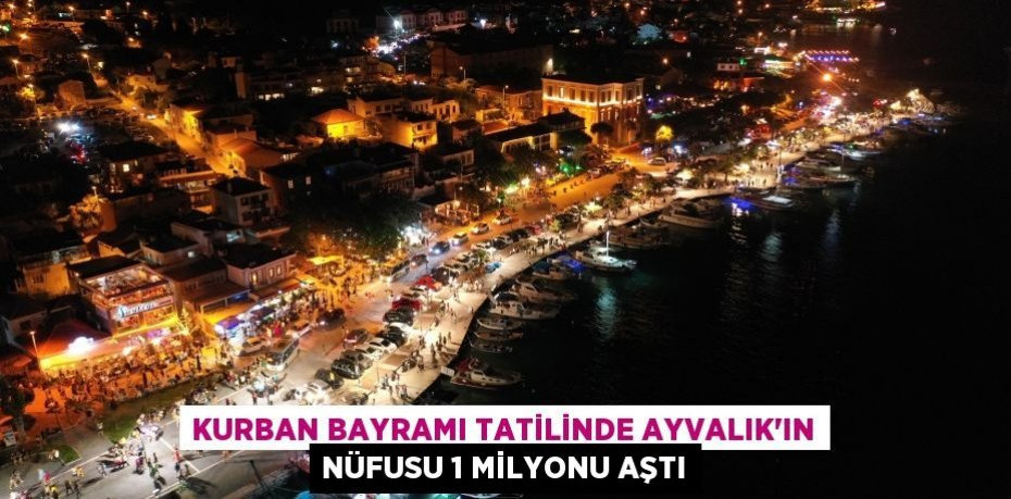 Kurban Bayramı tatilinde Ayvalık’ın nüfusu 1 milyonu aştı