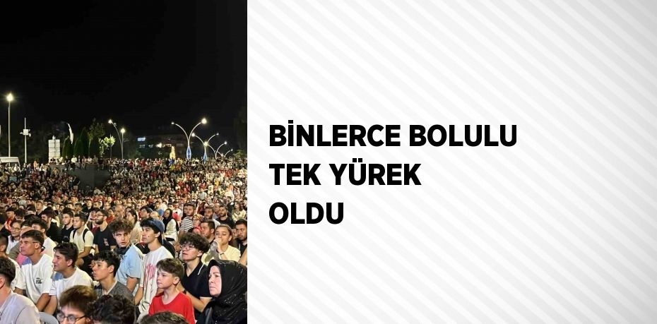 BİNLERCE BOLULU TEK YÜREK OLDU