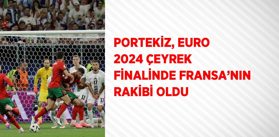 PORTEKİZ, EURO 2024 ÇEYREK FİNALİNDE FRANSA’NIN RAKİBİ OLDU