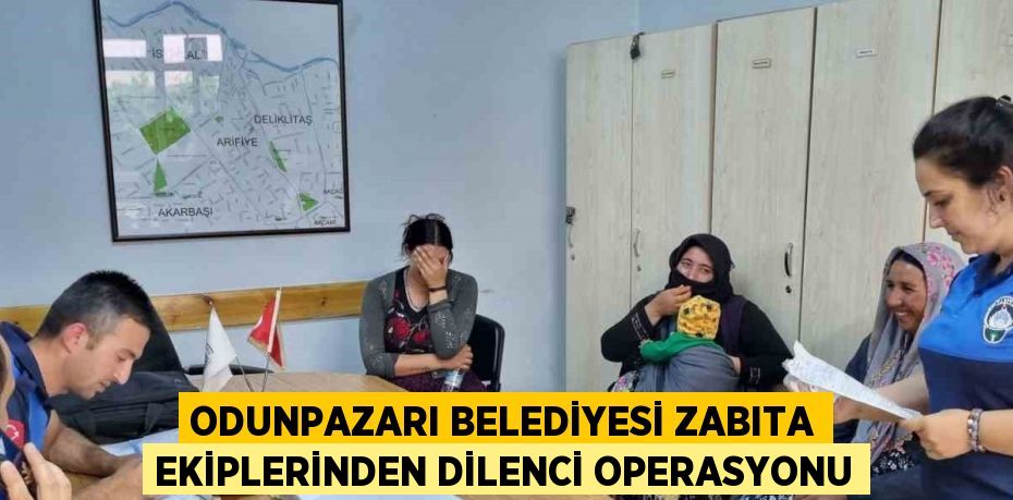 ODUNPAZARI BELEDİYESİ ZABITA EKİPLERİNDEN DİLENCİ OPERASYONU