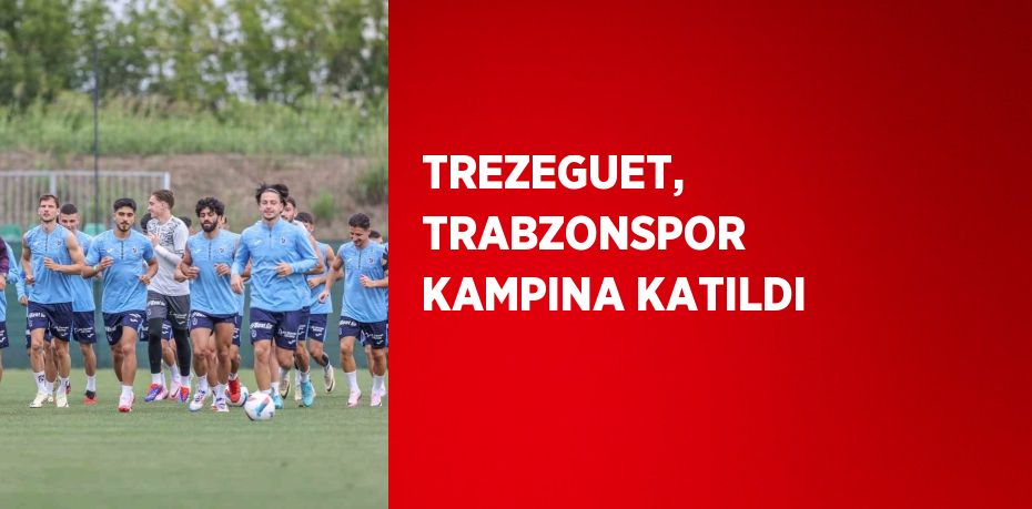 TREZEGUET, TRABZONSPOR KAMPINA KATILDI