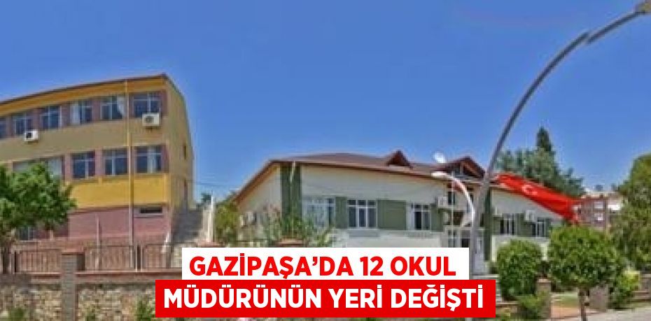 GAZİPAŞA’DA 12 OKUL MÜDÜRÜNÜN YERİ DEĞİŞTİ