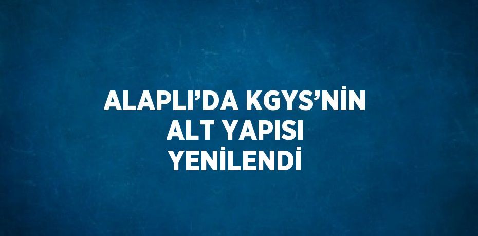 ALAPLI’DA KGYS’NİN ALT YAPISI YENİLENDİ