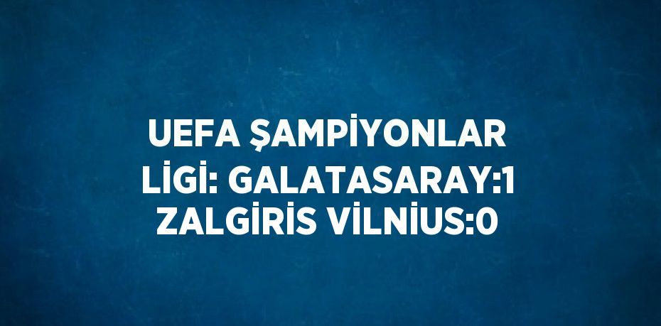 UEFA ŞAMPİYONLAR LİGİ: GALATASARAY:1 ZALGİRİS VİLNİUS:0