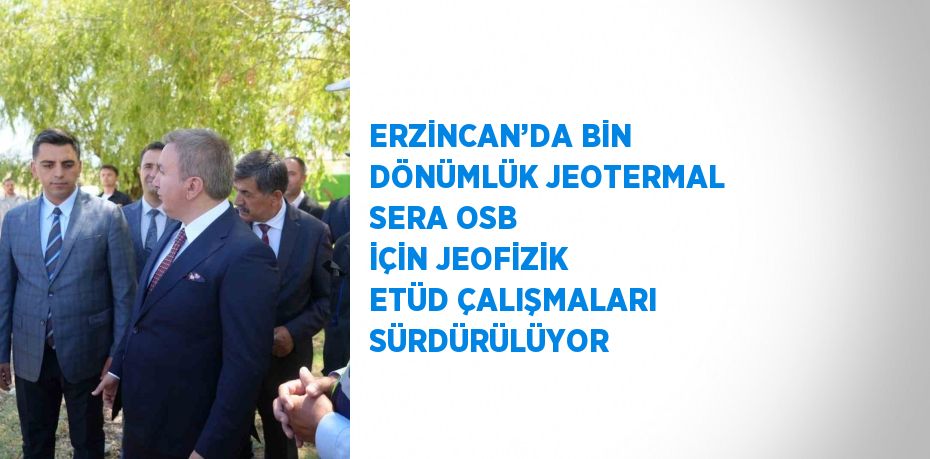 ERZİNCAN’DA BİN DÖNÜMLÜK JEOTERMAL SERA OSB İÇİN JEOFİZİK ETÜD ÇALIŞMALARI SÜRDÜRÜLÜYOR