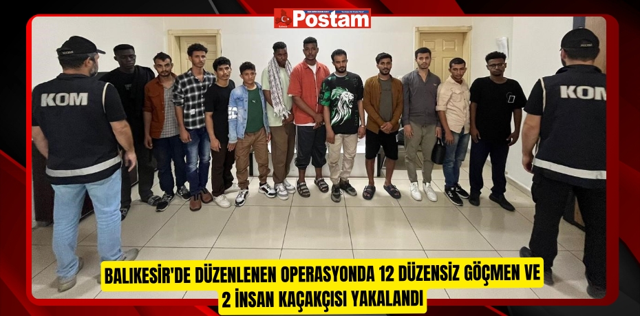 Balıkesir'de düzenlenen operasyonda 12 düzensiz göçmen ve 2 insan kaçakçısı yakalandı  