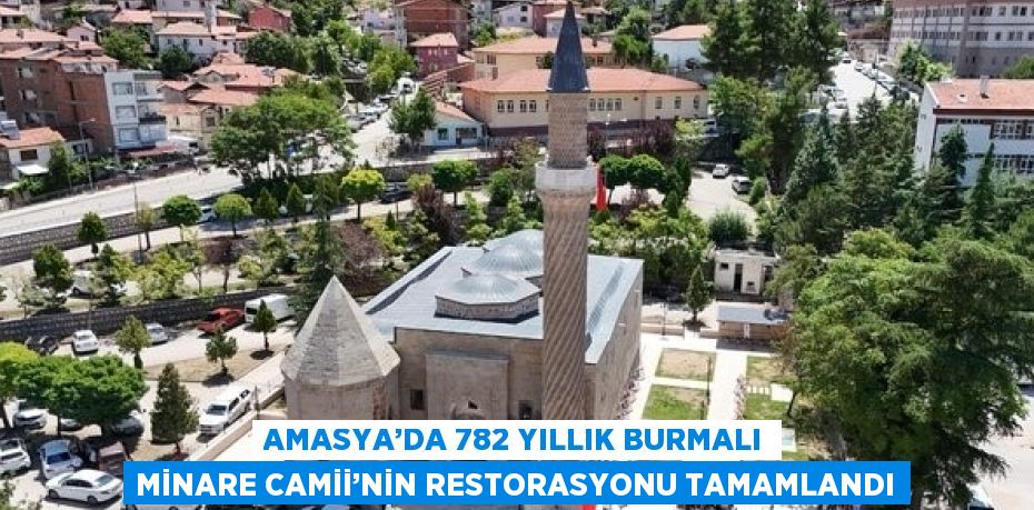 AMASYA’DA 782 YILLIK BURMALI MİNARE CAMİİ’NİN RESTORASYONU TAMAMLANDI