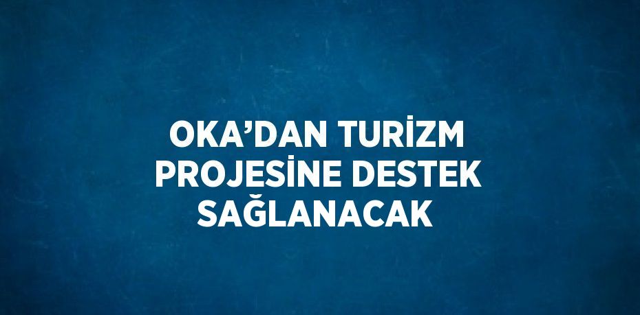 OKA’DAN TURİZM PROJESİNE DESTEK SAĞLANACAK