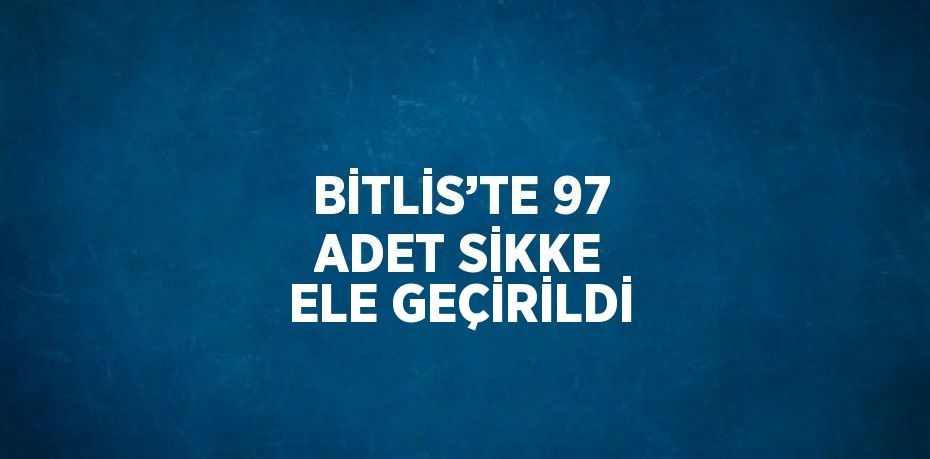 BİTLİS’TE 97 ADET SİKKE ELE GEÇİRİLDİ