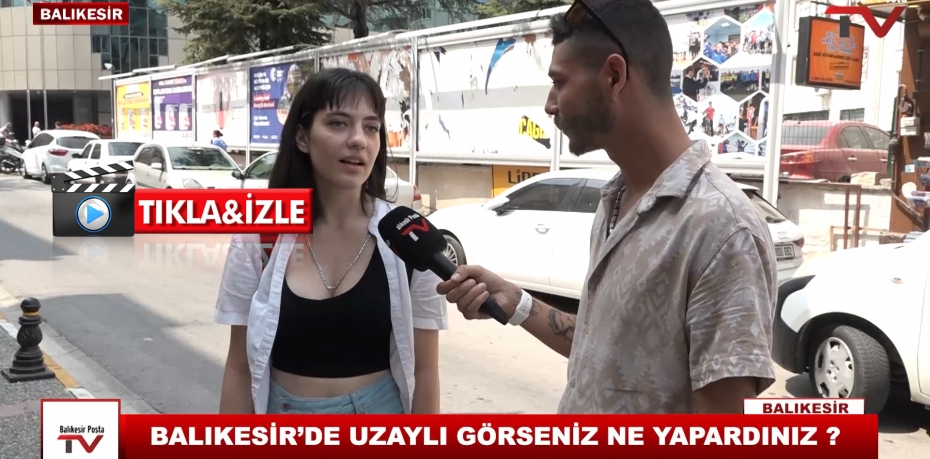 BALIKESİR'DE UZAYLI GÖRSENİZ NE YAPARDINIZ ?