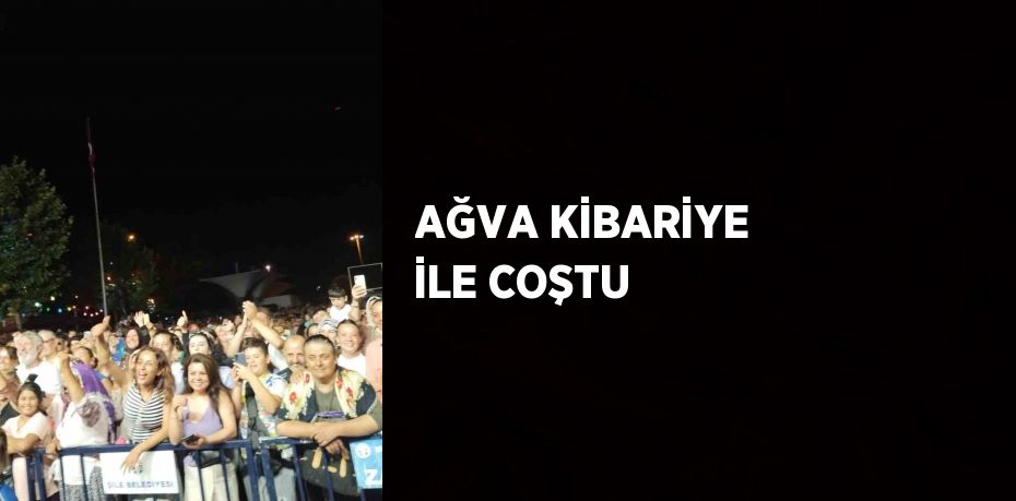 AĞVA KİBARİYE İLE COŞTU